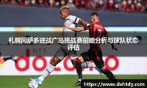 札幌冈萨多迎战广岛挑战赛前瞻分析与球队状态评估