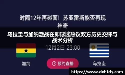 乌拉圭与加纳激战在即球迷热议双方历史交锋与战术分析